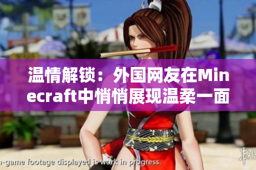 温情解锁：外国网友在Minecraft中悄悄展现温柔一面