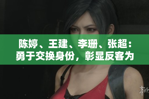 陈婷、王建、李珊、张超：勇于交换身份，彰显反客为主的魅力