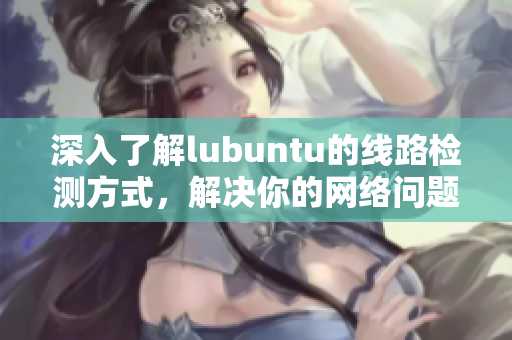 深入了解lubuntu的线路检测方式，解决你的网络问题