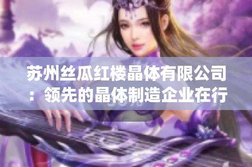 苏州丝瓜红楼晶体有限公司：领先的晶体制造企业在行业中取得突破(1)