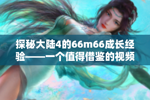 探秘大陆4的66m66成长经验——一个值得借鉴的视频