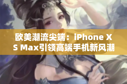 欧美潮流尖端：iPhone XS Max引领高端手机新风潮
