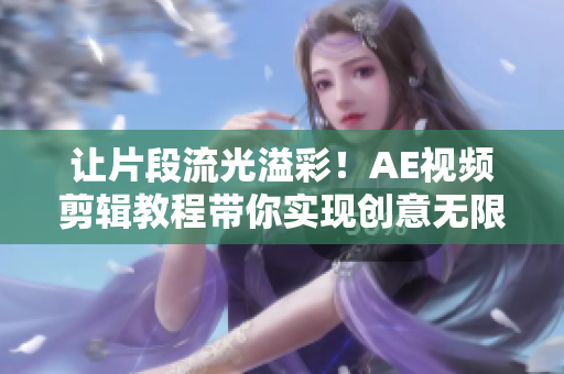 让片段流光溢彩！AE视频剪辑教程带你实现创意无限