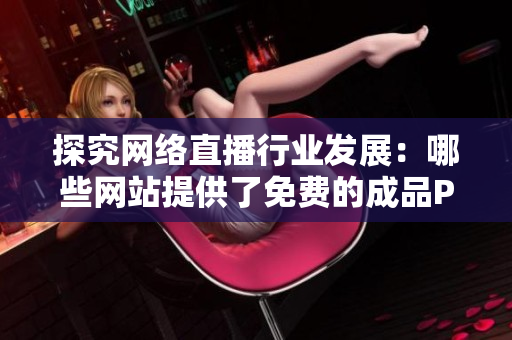 探究网络直播行业发展：哪些网站提供了免费的成品PPT直播服务？