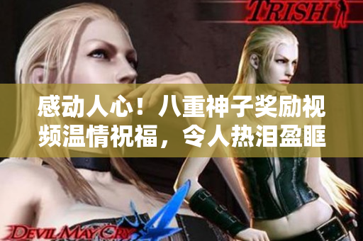 感动人心！八重神子奖励视频温情祝福，令人热泪盈眶的故事