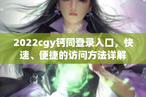 2022cgy钙同登录入口，快速、便捷的访问方法详解