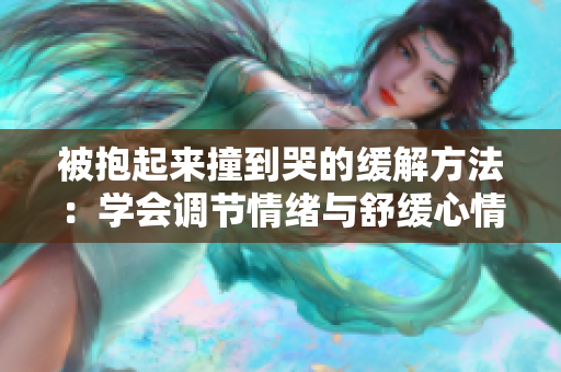 被抱起来撞到哭的缓解方法：学会调节情绪与舒缓心情