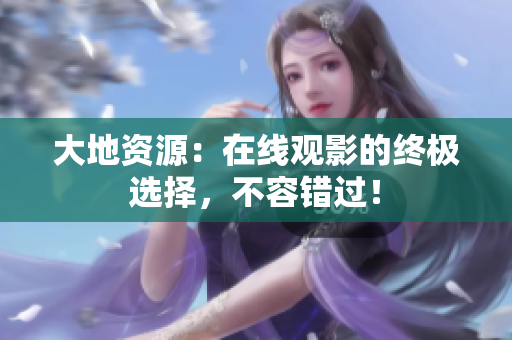 大地资源：在线观影的终极选择，不容错过！