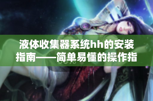 液体收集器系统hh的安装指南——简单易懂的操作指引