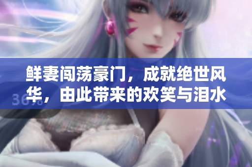 鲜妻闯荡豪门，成就绝世风华，由此带来的欢笑与泪水，尽收耳中
