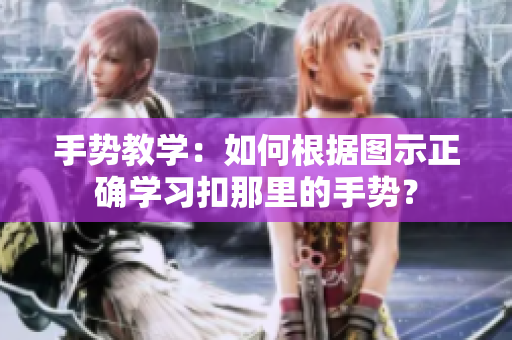 手势教学：如何根据图示正确学习扣那里的手势？