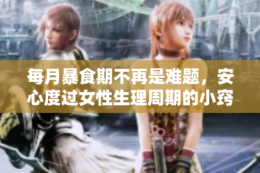 每月暴食期不再是难题，安心度过女性生理周期的小窍门