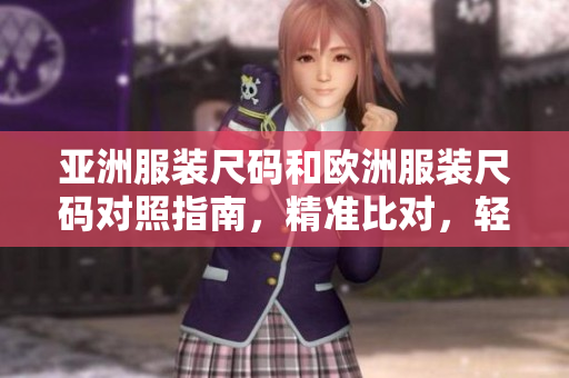 亚洲服装尺码和欧洲服装尺码对照指南，精准比对，轻松选购