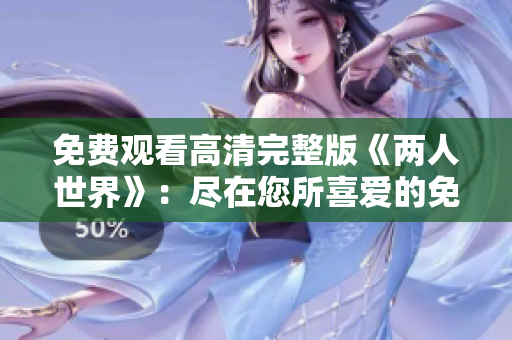 免费观看高清完整版《两人世界》：尽在您所喜爱的免费影视平台