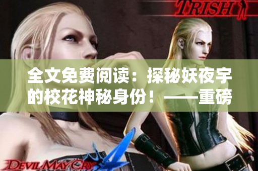 全文免费阅读：探秘妖夜宇的校花神秘身份！——重磅揭秘！