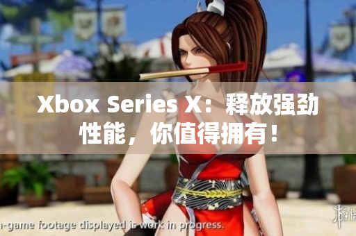 Xbox Series X：释放强劲性能，你值得拥有！