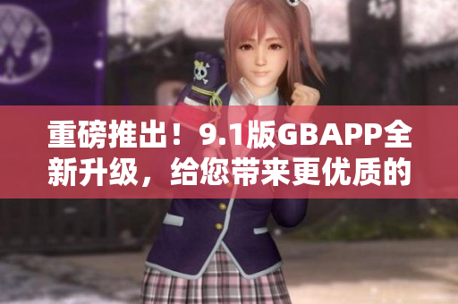 重磅推出！9.1版GBAPP全新升级，给您带来更优质的使用体验