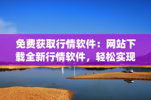 免费获取行情软件：网站下载全新行情软件，轻松实现免费观看行情数据(1)