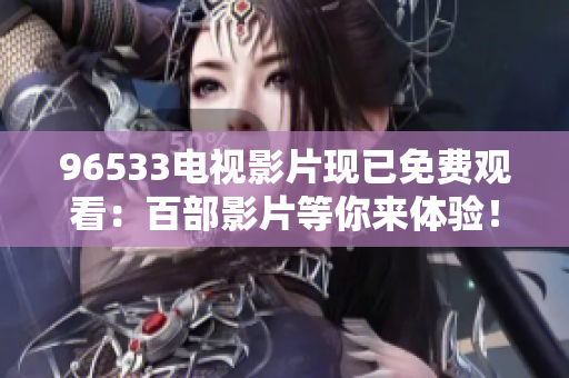 96533电视影片现已免费观看：百部影片等你来体验！