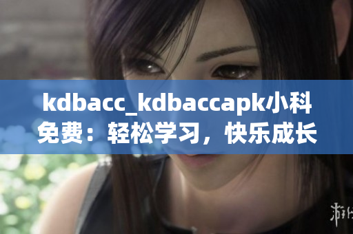kdbacc_kdbaccapk小科免费：轻松学习，快乐成长