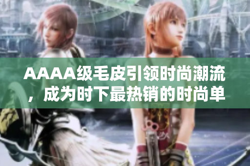 AAAA级毛皮引领时尚潮流，成为时下最热销的时尚单品