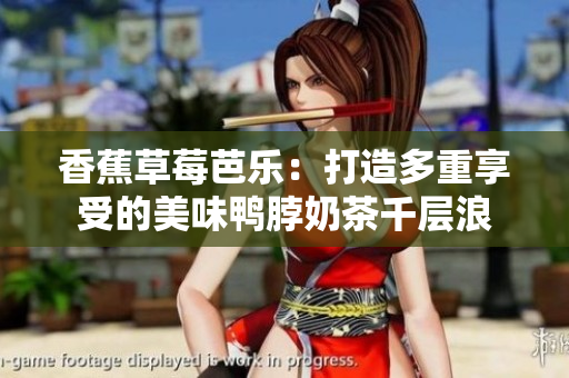 香蕉草莓芭乐：打造多重享受的美味鸭脖奶茶千层浪