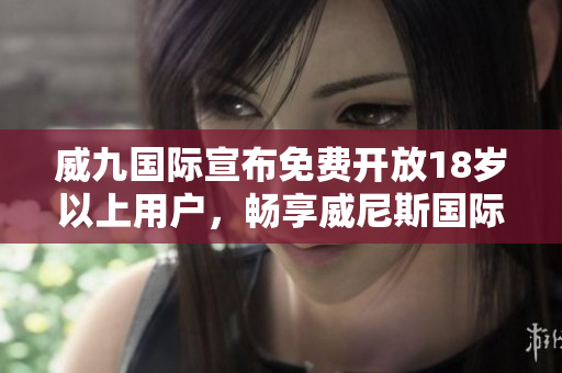 威九国际宣布免费开放18岁以上用户，畅享威尼斯国际游戏