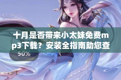 十月是否带来小太妹免费mp3下载？安装全指南助您查无此音