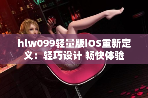 hlw099轻量版iOS重新定义：轻巧设计 畅快体验