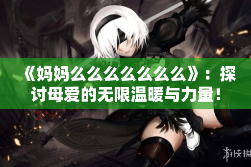 《妈妈么么么么么么么》：探讨母爱的无限温暖与力量！