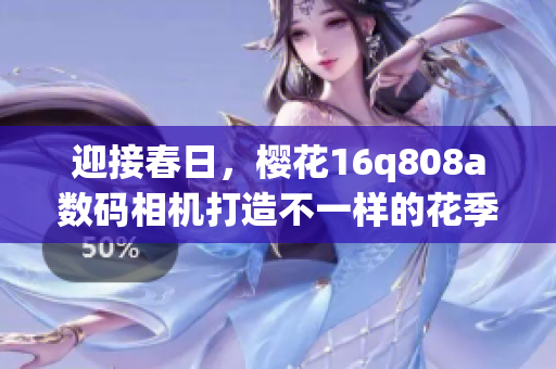 迎接春日，樱花16q808a数码相机打造不一样的花季风景(1)