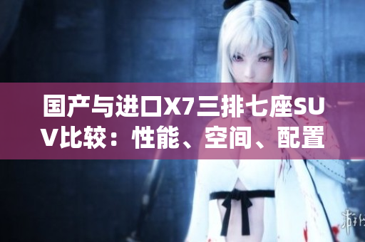 国产与进口X7三排七座SUV比较：性能、空间、配置详细对比(1)
