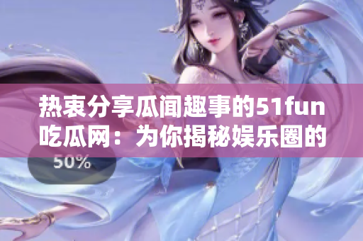 热衷分享瓜闻趣事的51fun吃瓜网：为你揭秘娱乐圈的猛料！