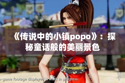 《传说中的小镇popo》：探秘童话般的美丽景色