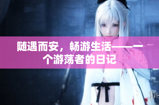 随遇而安，畅游生活——一个游荡者的日记