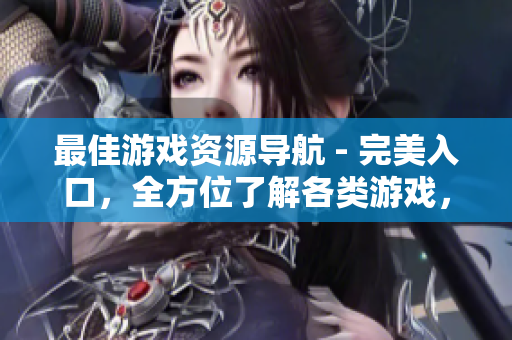 最佳游戏资源导航 - 完美入口，全方位了解各类游戏，玩家必备！