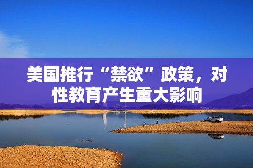 美国推行“禁欲”政策，对性教育产生重大影响