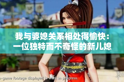 我与婆媳关系相处得愉快：一位独特而不奇怪的新儿媳