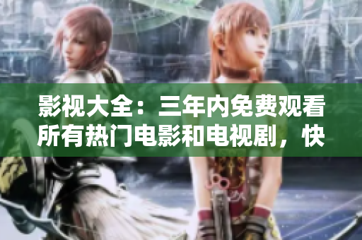 影视大全：三年内免费观看所有热门电影和电视剧，快来体验！