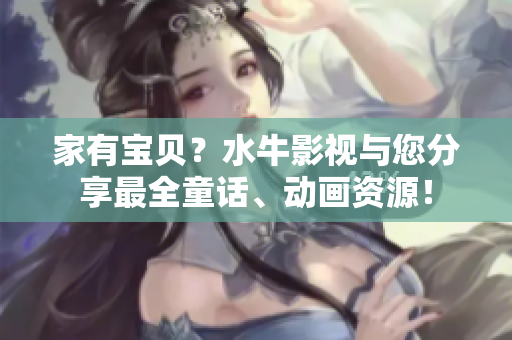 家有宝贝？水牛影视与您分享最全童话、动画资源！