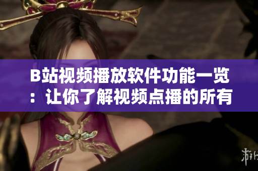 B站视频播放软件功能一览：让你了解视频点播的所有功能