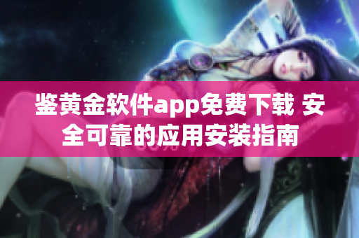 鉴黄金软件app免费下载 安全可靠的应用安装指南