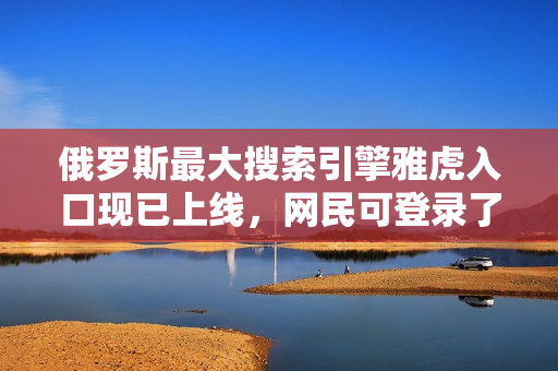 俄罗斯最大搜索引擎雅虎入口现已上线，网民可登录了解搜索结果
