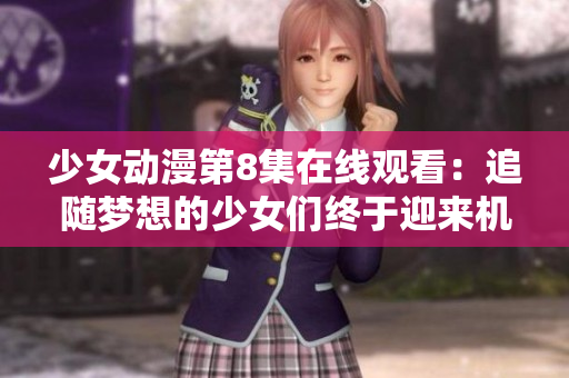 少女动漫第8集在线观看：追随梦想的少女们终于迎来机会