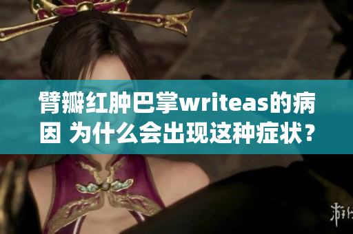 臂瓣红肿巴掌writeas的病因 为什么会出现这种症状？(1)