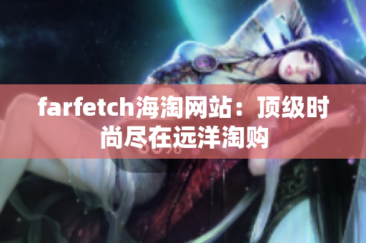 farfetch海淘网站：顶级时尚尽在远洋淘购