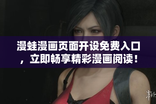 漫蛙漫画页面开设免费入口，立即畅享精彩漫画阅读！