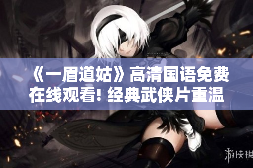 《一眉道姑》高清国语免费在线观看! 经典武侠片重温古装美人情。