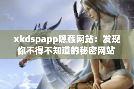 xkdspapp隐藏网站：发现你不得不知道的秘密网站 