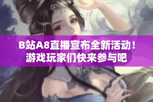 B站A8直播宣布全新活动！游戏玩家们快来参与吧